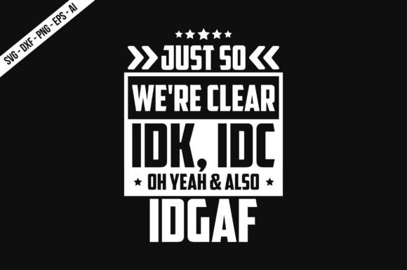 Just so We're Clear IDK, IDC Oh Yeah a: A Bold T-Shirt Graphics Asset