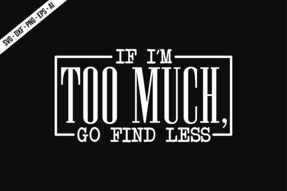 Review: If I'm Too Much, Go Find Less SVG for T-Shirt Designs and Graphics